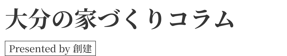 大分の家づくりコラム by 創建